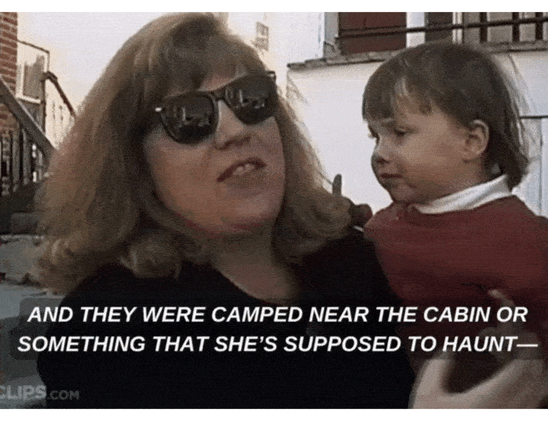 And they were camped near the cabin or something that she's supposed to haunt and they disappeared off the face of the earth.