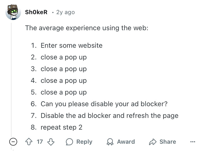 Reddit post stating, the average experience using the web: Enter some website, close a pop up, close a pop up, close a pop up, close a pop up, can you please disable your ad blocker?, Disable the ad blocker and refresh the page, repeat step 2