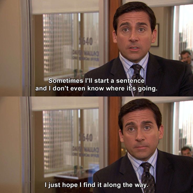 Michael Scott from "The Office" looking at the camera and saying "Sometimes I'll start a sentence and I don't even know where it's going. I just hope I find it along the way."